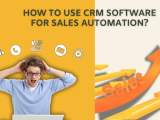 How To Use Crm Software For Sales Automation It Solutions Solved